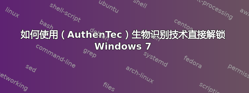 如何使用（AuthenTec）生物识别技术直接解锁 Windows 7