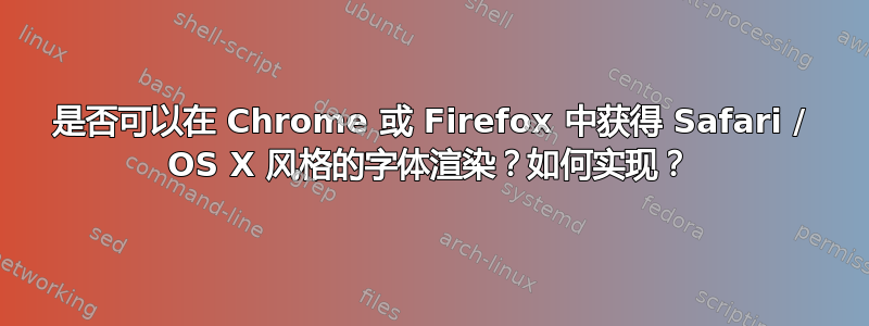 是否可以在 Chrome 或 Firefox 中获得 Safari / OS X 风格的字体渲染？如何实现？