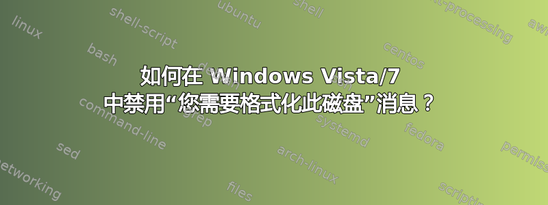 如何在 Windows Vista/7 中禁用“您需要格式化此磁盘”消息？