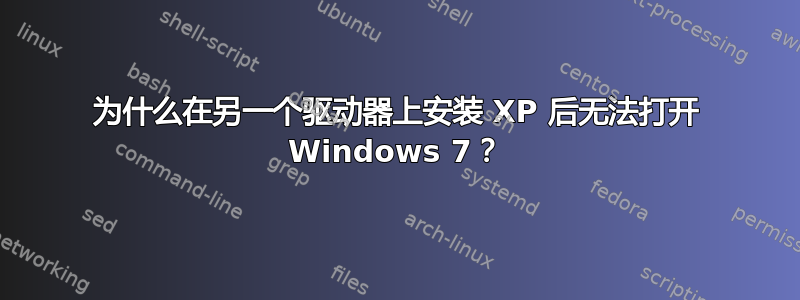 为什么在另一个驱动器上安装 XP 后无法打开 Windows 7？