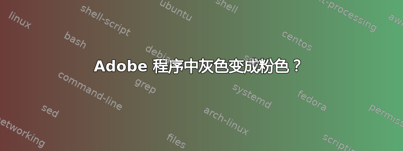 Adobe 程序中灰色变成粉色？