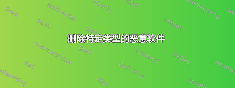 删除特定类型的恶意软件