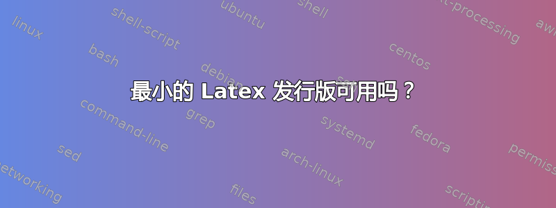 最小的 Latex 发行版可用吗？