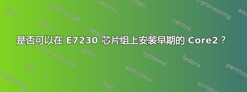 是否可以在 E7230 芯片组上安装早期的 Core2？