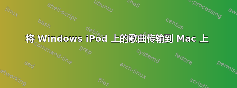 将 Windows iPod 上的歌曲传输到 Mac 上