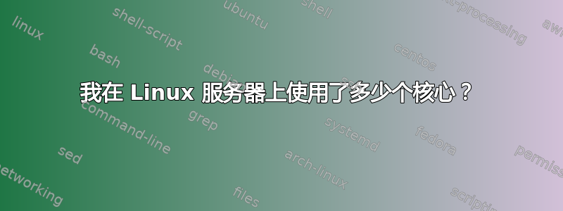 我在 Linux 服务器上使用了多少个核心？