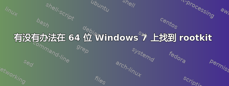 有没有办法在 64 位 Windows 7 上找到 rootkit