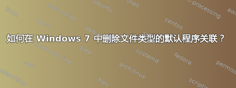 如何在 Windows 7 中删除文件类型的默认程序关联？