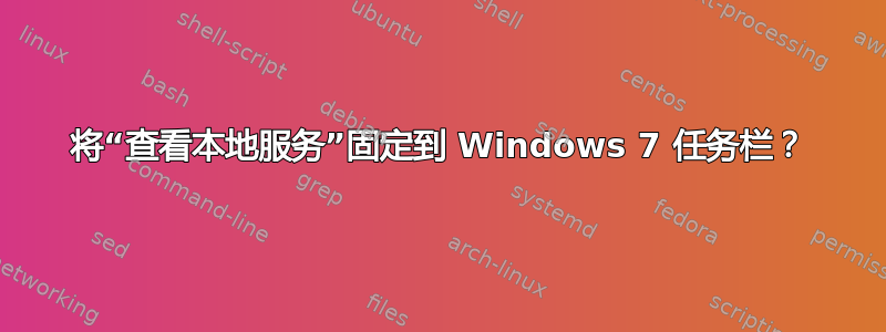 将“查看本地服务”固定到 Windows 7 任务栏？