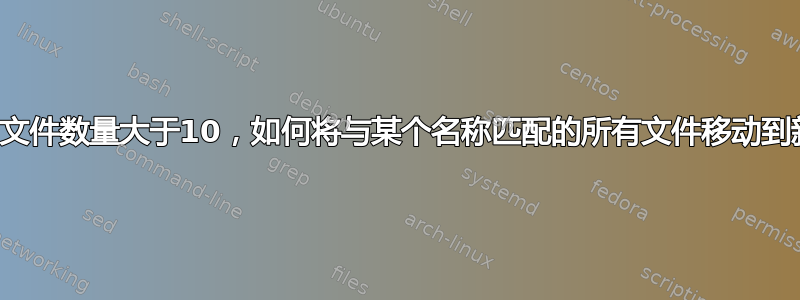 如果匹配的文件数量大于10，如何将与某个名称匹配的所有文件移动到新文件夹？