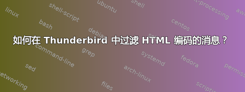 如何在 Thunderbird 中过滤 HTML 编码的消息？