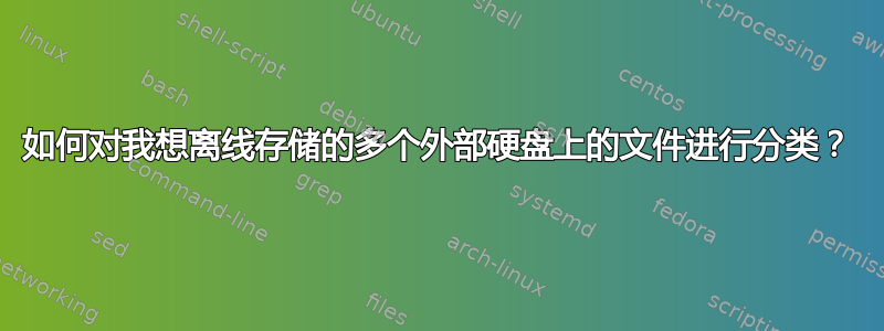 如何对我想离线存储的多个外部硬盘上的文件进行分类？