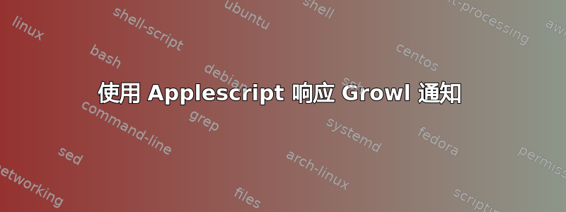 使用 Applescript 响应 Growl 通知