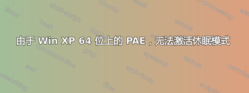 由于 Win XP 64 位上的 PAE，无法激活休眠模式