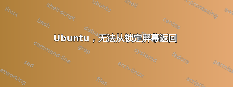 Ubuntu，无法从锁定屏幕返回