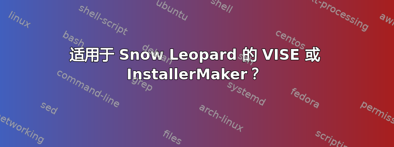 适用于 Snow Leopard 的 VISE 或 InstallerMaker？