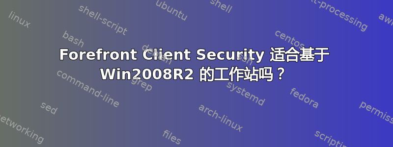 Forefront Client Security 适合基于 Win2008R2 的工作站吗？