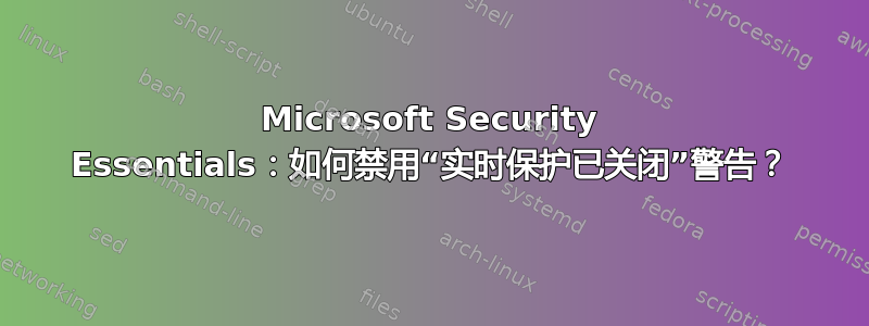 Microsoft Security Essentials：如何禁用“实时保护已关闭”警告？