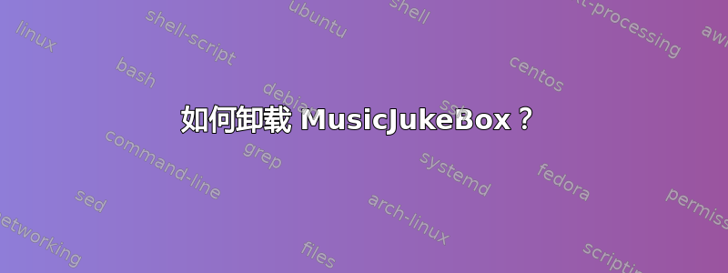 如何卸载 MusicJukeBox？