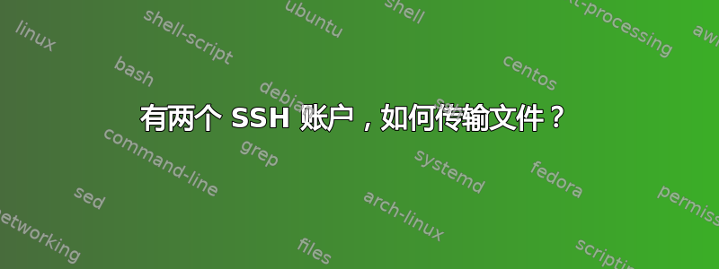 有两个 SSH 账户，如何传输文件？