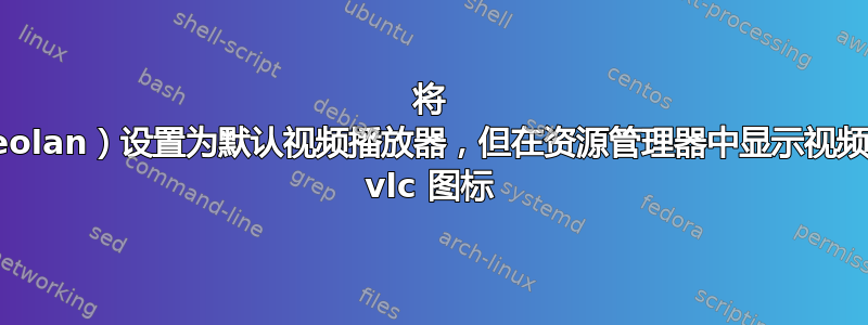 将 VLC（Videolan）设置为默认视频播放器，但在资源管理器中显示视频预览而不是 vlc 图标