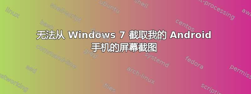 无法从 Windows 7 截取我的 Android 手机的屏幕截图