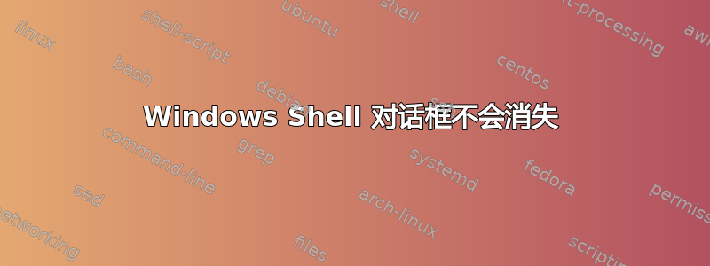 Windows Shell 对话框不会消失