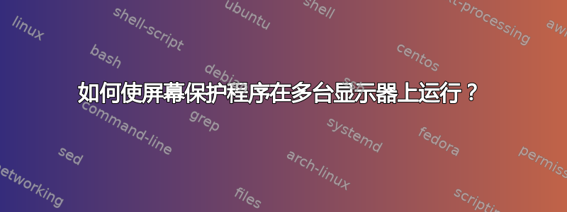 如何使屏幕保护程序在多台显示器上运行？