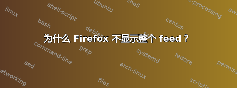 为什么 Firefox 不显示整个 feed？