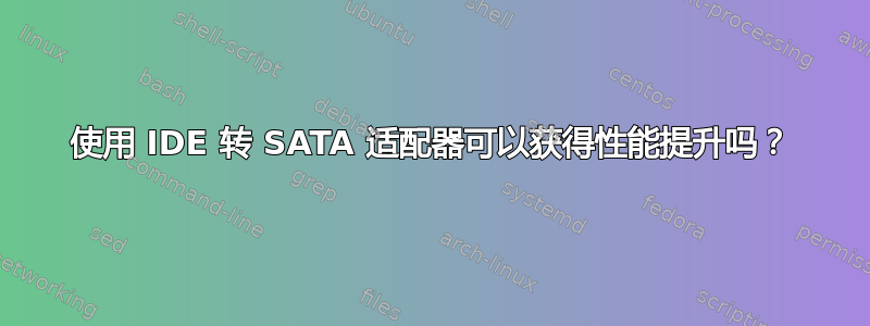 使用 IDE 转 SATA 适配器可以获得性能提升吗？