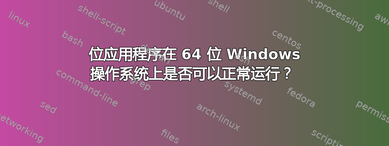 32 位应用程序在 64 位 Windows 操作系统上是否可以正常运行？