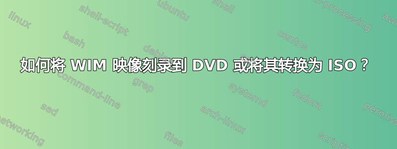 如何将 WIM 映像刻录到 DVD 或将其转换为 ISO？