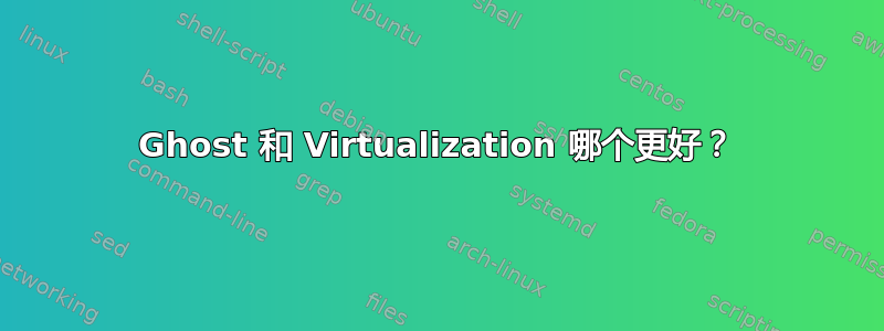 Ghost 和 Virtualization 哪个更好？