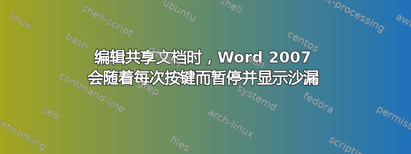 编辑共享文档时，Word 2007 会随着每次按键而暂停并显示沙漏