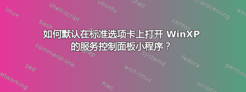 如何默认在标准选项卡上打开 WinXP 的服务控制面板小程序？