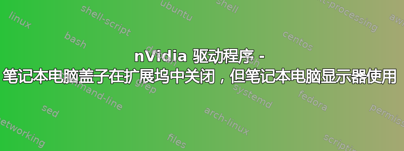 nVidia 驱动程序 - 笔记本电脑盖子在扩展坞中关闭，但笔记本电脑显示器使用