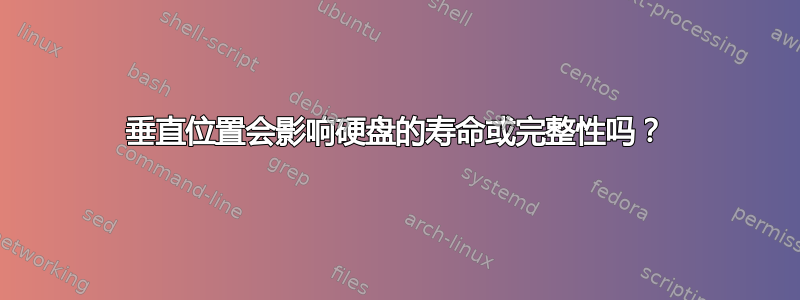 垂直位置会影响硬盘的寿命或完整性吗？