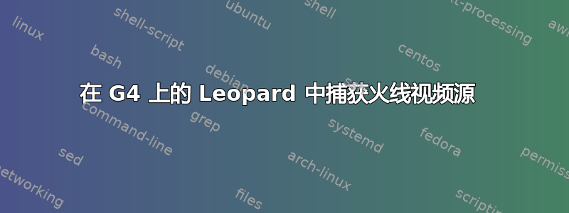 在 G4 上的 Leopard 中捕获火线视频源 