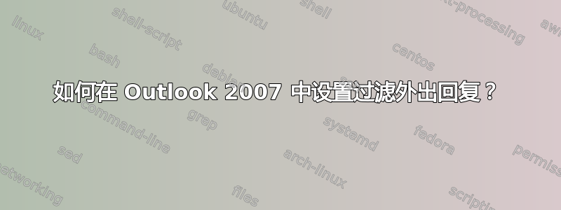 如何在 Outlook 2007 中设置过滤外出回复？