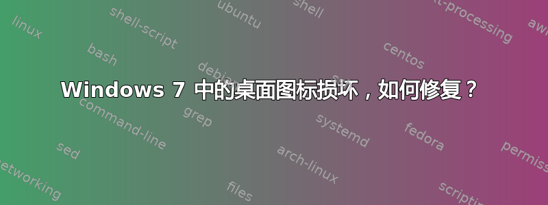 Windows 7 中的桌面图标损坏，如何修复？