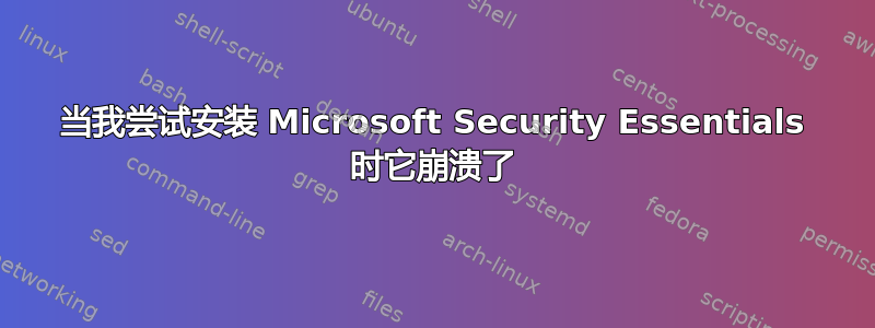 当我尝试安装 Microsoft Security Essentials 时它崩溃了