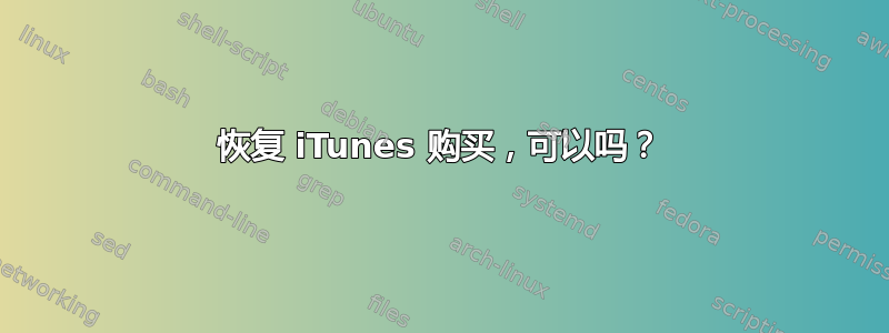 恢复 iTunes 购买，可以吗？