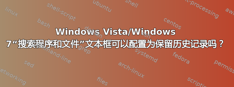 Windows Vista/Windows 7“搜索程序和文件”文本框可以配置为保留历史记录吗？