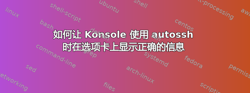 如何让 Konsole 使用 autossh 时在选项卡上显示正确的信息