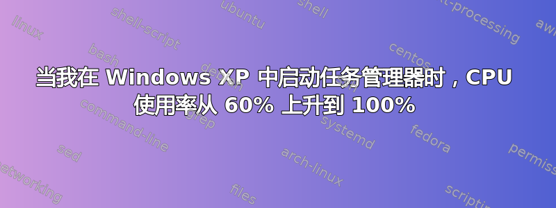 当我在 Windows XP 中启动任务管理器时，CPU 使用率从 60% 上升到 100%