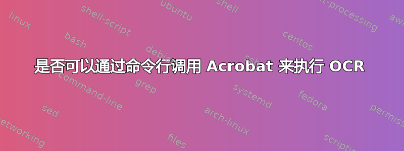 是否可以通过命令行调用 Acrobat 来执行 OCR