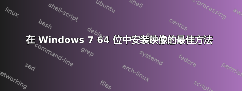 在 Windows 7 64 位中安装映像的最佳方法