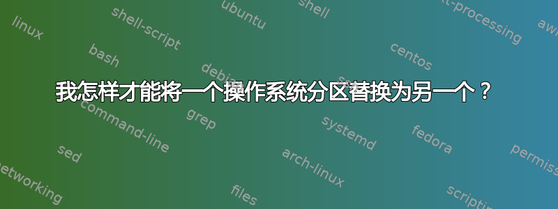 我怎样才能将一个操作系统分区替换为另一个？