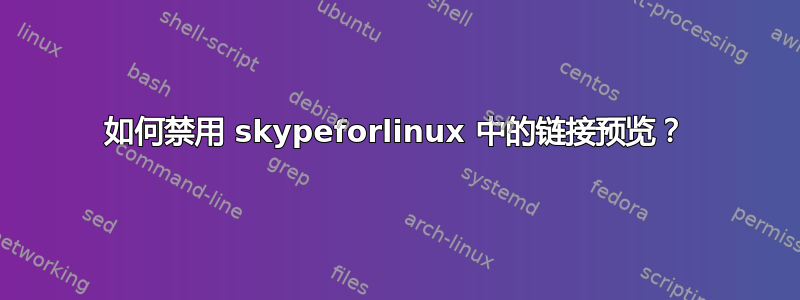 如何禁用 skypeforlinux 中的链接预览？