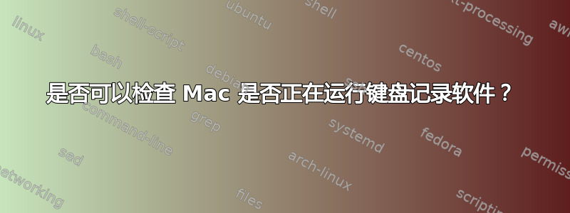 是否可以检查 Mac 是否正在运行键盘记录软件？